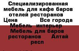 Специализированная мебель для кафе,баров,отелей,ресторанов › Цена ­ 5 000 - Все города Мебель, интерьер » Мебель для баров, ресторанов   . Алтай респ.